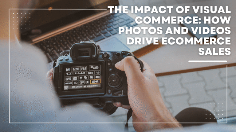 The Impact of Visual Commerce: How Photos and Videos Drive eCommerce Sales